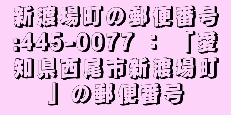 新渡場町の郵便番号:445-0077 ： 「愛知県西尾市新渡場町」の郵便番号