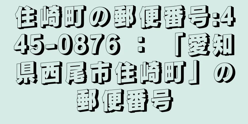 住崎町の郵便番号:445-0876 ： 「愛知県西尾市住崎町」の郵便番号