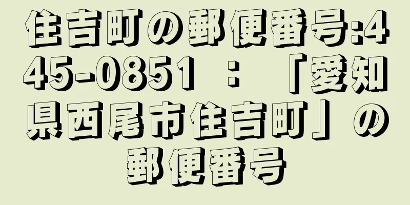 住吉町の郵便番号:445-0851 ： 「愛知県西尾市住吉町」の郵便番号