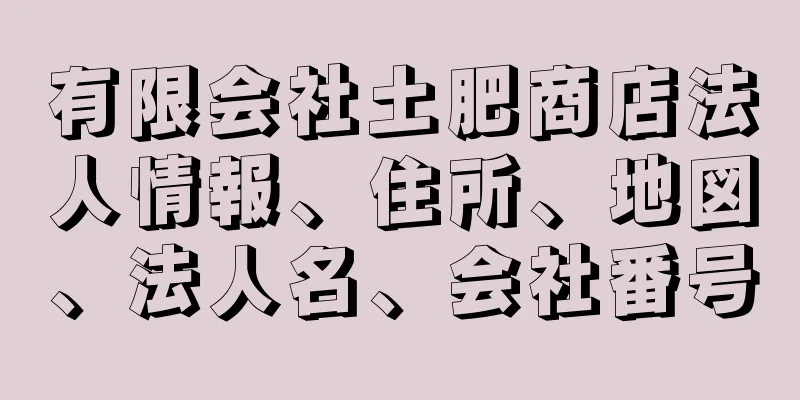 有限会社土肥商店法人情報、住所、地図、法人名、会社番号