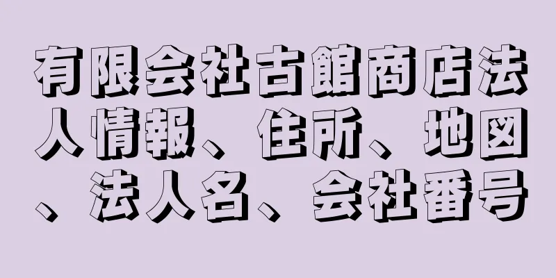 有限会社古館商店法人情報、住所、地図、法人名、会社番号