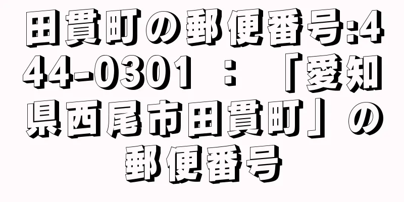 田貫町の郵便番号:444-0301 ： 「愛知県西尾市田貫町」の郵便番号