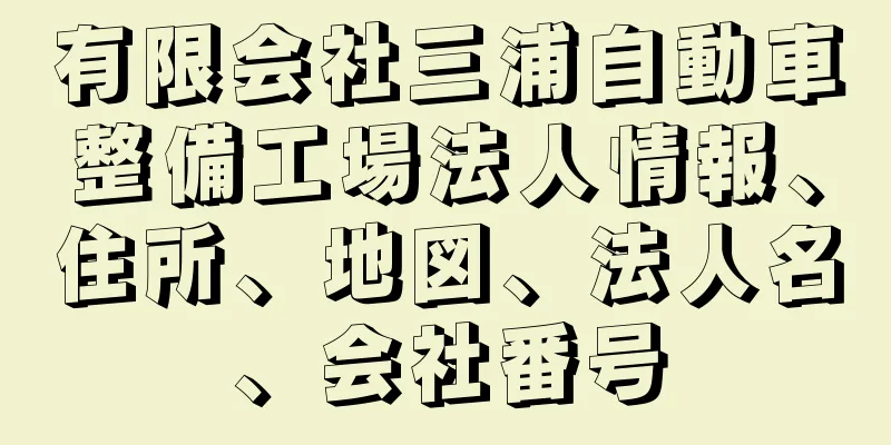 有限会社三浦自動車整備工場法人情報、住所、地図、法人名、会社番号