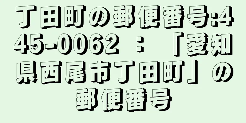 丁田町の郵便番号:445-0062 ： 「愛知県西尾市丁田町」の郵便番号