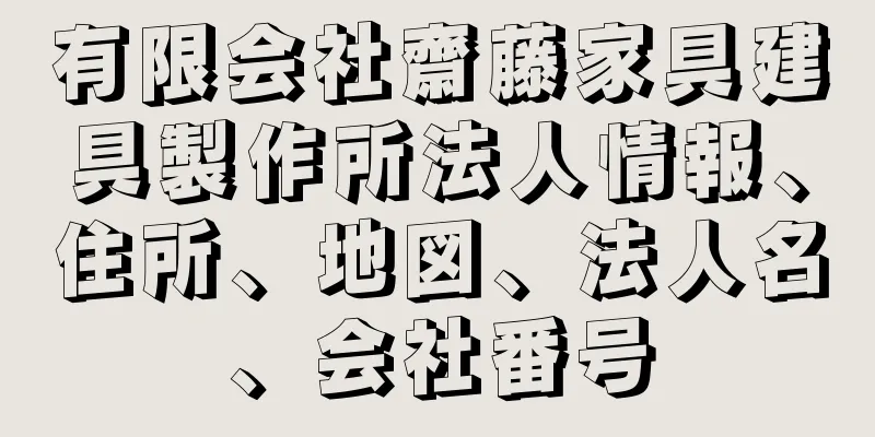 有限会社齋藤家具建具製作所法人情報、住所、地図、法人名、会社番号