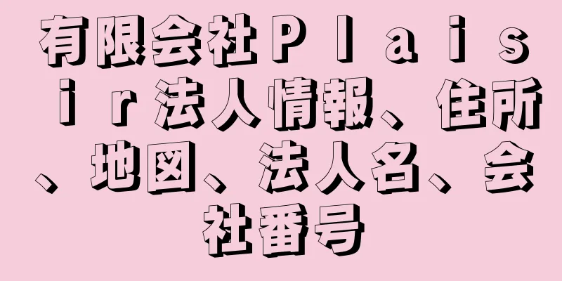 有限会社Ｐｌａｉｓｉｒ法人情報、住所、地図、法人名、会社番号