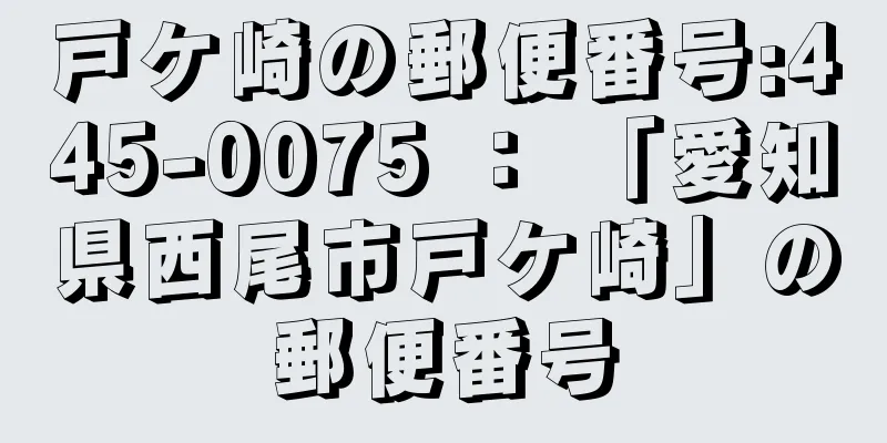 戸ケ崎の郵便番号:445-0075 ： 「愛知県西尾市戸ケ崎」の郵便番号