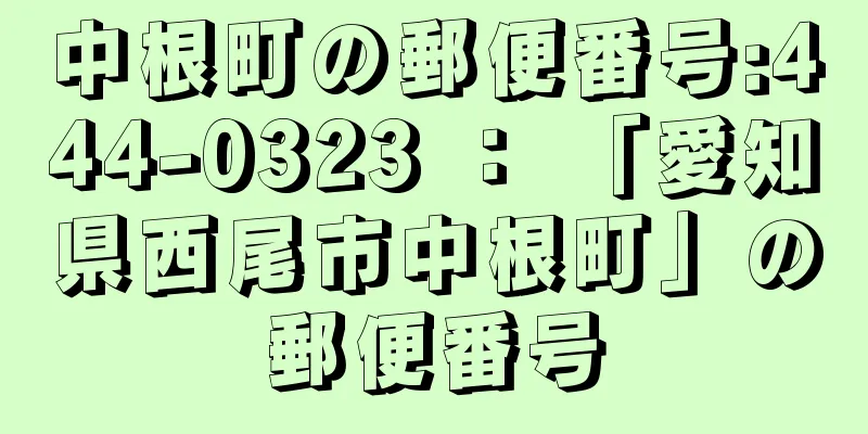 中根町の郵便番号:444-0323 ： 「愛知県西尾市中根町」の郵便番号