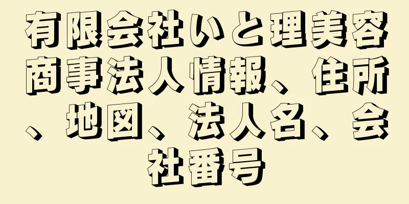 有限会社いと理美容商事法人情報、住所、地図、法人名、会社番号