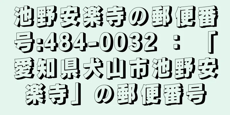 池野安楽寺の郵便番号:484-0032 ： 「愛知県犬山市池野安楽寺」の郵便番号