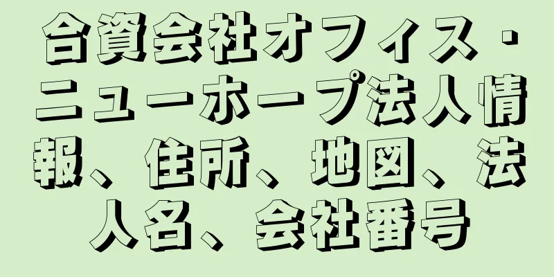 合資会社オフィス・ニューホープ法人情報、住所、地図、法人名、会社番号