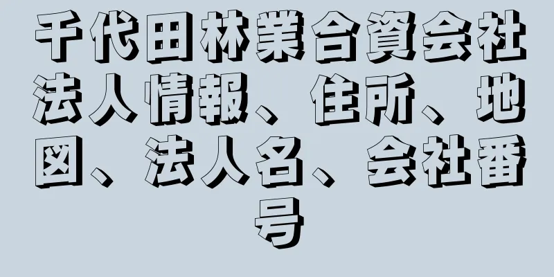 千代田林業合資会社法人情報、住所、地図、法人名、会社番号