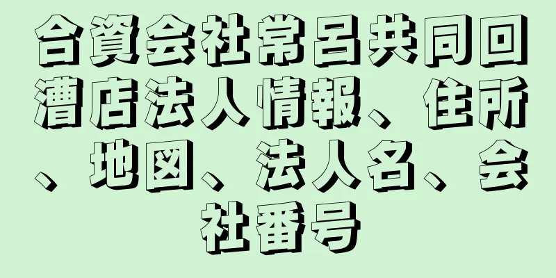 合資会社常呂共同回漕店法人情報、住所、地図、法人名、会社番号