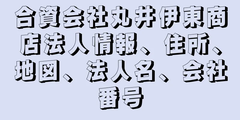 合資会社丸井伊東商店法人情報、住所、地図、法人名、会社番号