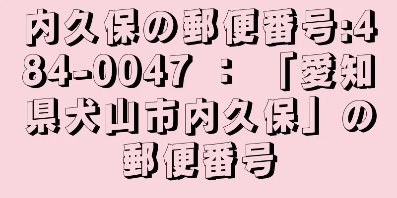 内久保の郵便番号:484-0047 ： 「愛知県犬山市内久保」の郵便番号