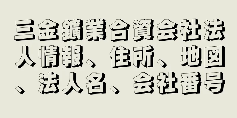 三金鑛業合資会社法人情報、住所、地図、法人名、会社番号