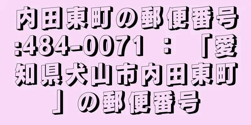 内田東町の郵便番号:484-0071 ： 「愛知県犬山市内田東町」の郵便番号