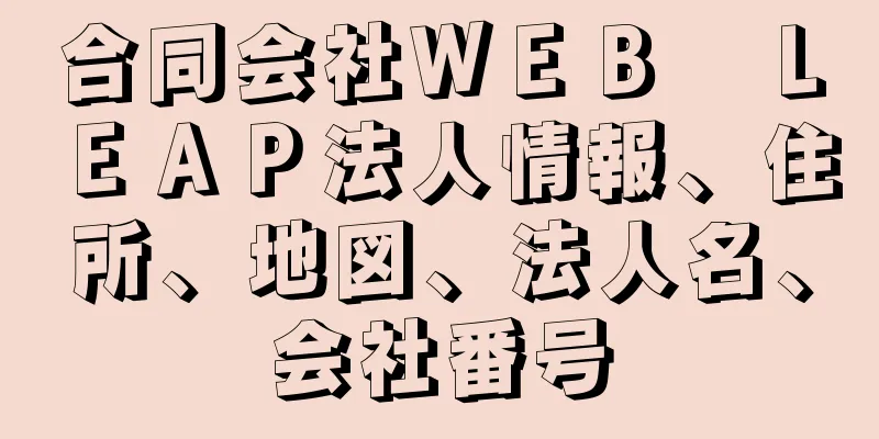 合同会社ＷＥＢ　ＬＥＡＰ法人情報、住所、地図、法人名、会社番号