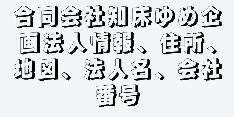 合同会社知床ゆめ企画法人情報、住所、地図、法人名、会社番号