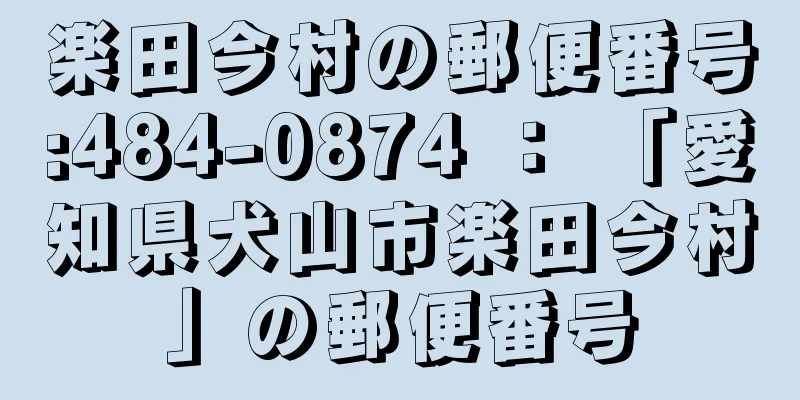 楽田今村の郵便番号:484-0874 ： 「愛知県犬山市楽田今村」の郵便番号