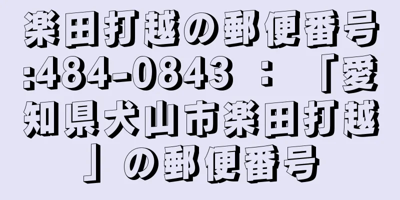 楽田打越の郵便番号:484-0843 ： 「愛知県犬山市楽田打越」の郵便番号