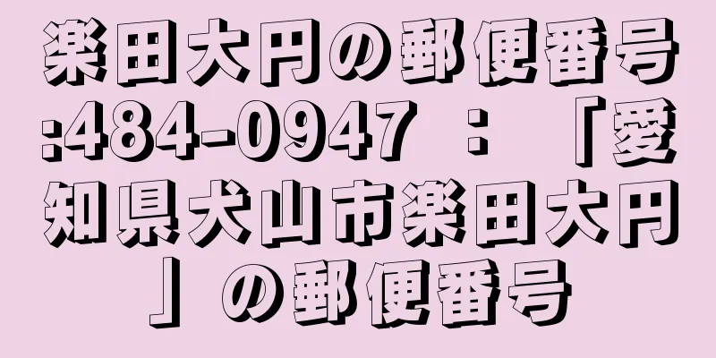 楽田大円の郵便番号:484-0947 ： 「愛知県犬山市楽田大円」の郵便番号