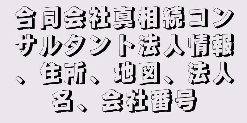 合同会社真相続コンサルタント法人情報、住所、地図、法人名、会社番号