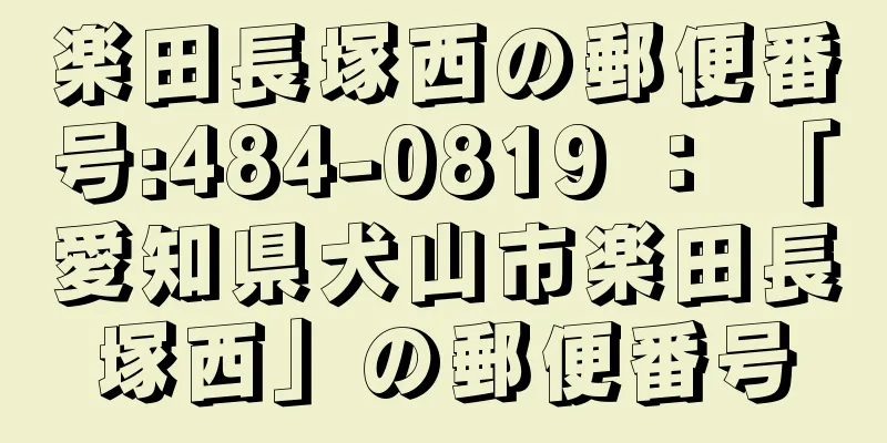 楽田長塚西の郵便番号:484-0819 ： 「愛知県犬山市楽田長塚西」の郵便番号