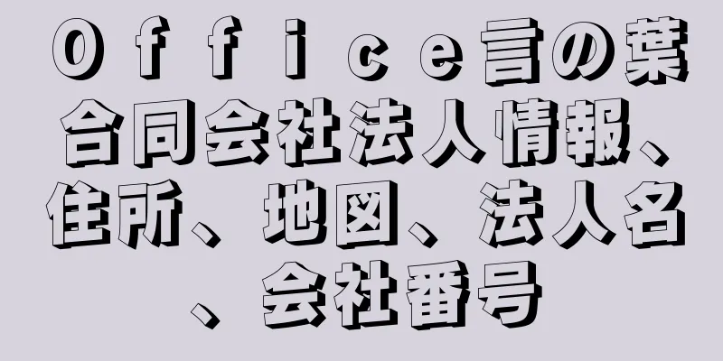 Ｏｆｆｉｃｅ言の葉合同会社法人情報、住所、地図、法人名、会社番号