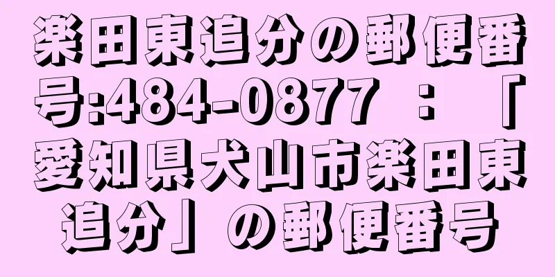 楽田東追分の郵便番号:484-0877 ： 「愛知県犬山市楽田東追分」の郵便番号