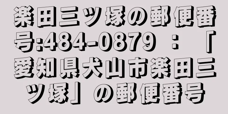 楽田三ツ塚の郵便番号:484-0879 ： 「愛知県犬山市楽田三ツ塚」の郵便番号