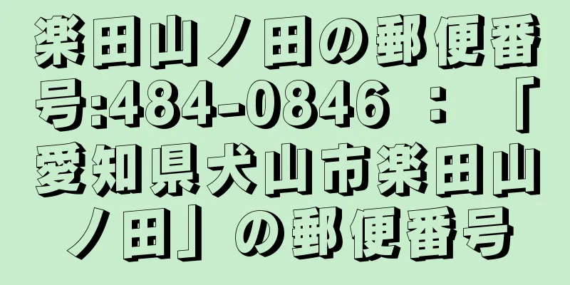 楽田山ノ田の郵便番号:484-0846 ： 「愛知県犬山市楽田山ノ田」の郵便番号