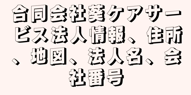 合同会社葵ケアサービス法人情報、住所、地図、法人名、会社番号