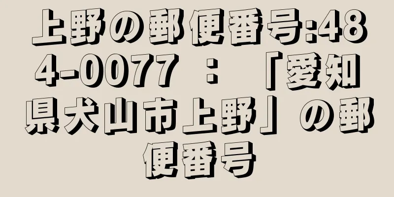 上野の郵便番号:484-0077 ： 「愛知県犬山市上野」の郵便番号