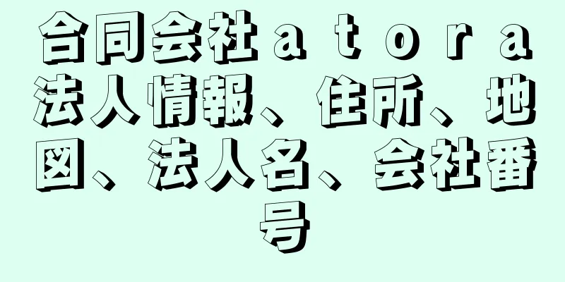 合同会社ａｔｏｒａ法人情報、住所、地図、法人名、会社番号