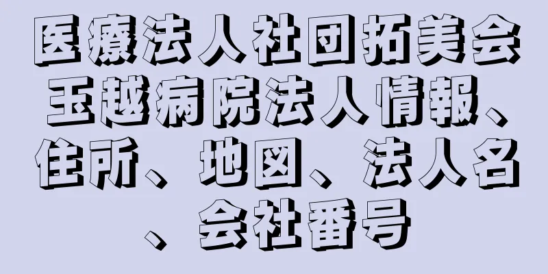 医療法人社団拓美会玉越病院法人情報、住所、地図、法人名、会社番号