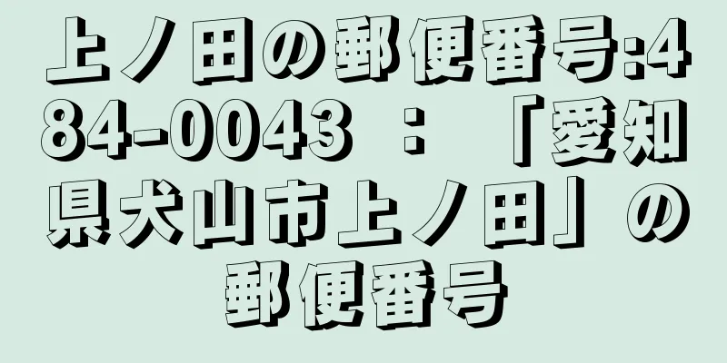 上ノ田の郵便番号:484-0043 ： 「愛知県犬山市上ノ田」の郵便番号