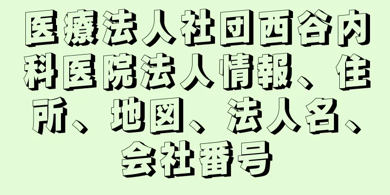 医療法人社団西谷内科医院法人情報、住所、地図、法人名、会社番号