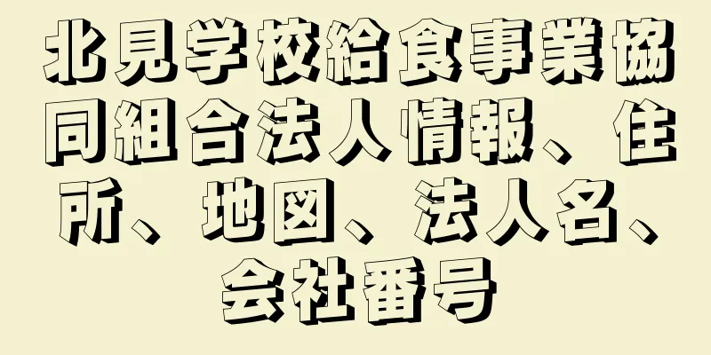 北見学校給食事業協同組合法人情報、住所、地図、法人名、会社番号