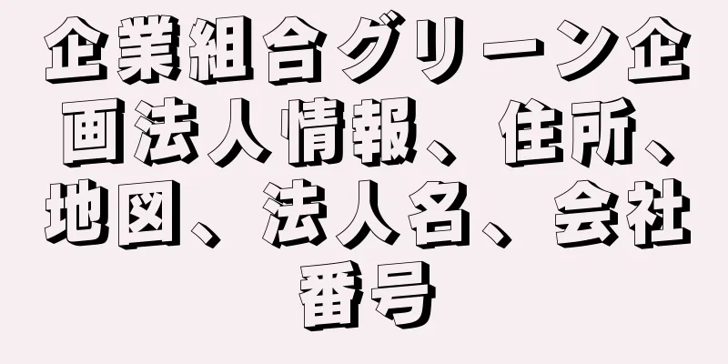 企業組合グリーン企画法人情報、住所、地図、法人名、会社番号