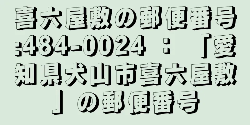 喜六屋敷の郵便番号:484-0024 ： 「愛知県犬山市喜六屋敷」の郵便番号