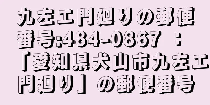 九左エ門廻りの郵便番号:484-0867 ： 「愛知県犬山市九左エ門廻り」の郵便番号