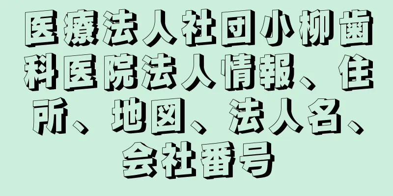 医療法人社団小柳歯科医院法人情報、住所、地図、法人名、会社番号