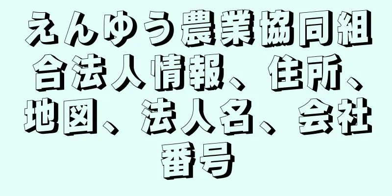 えんゆう農業協同組合法人情報、住所、地図、法人名、会社番号