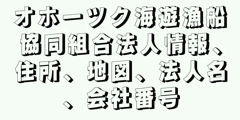 オホーツク海遊漁船協同組合法人情報、住所、地図、法人名、会社番号