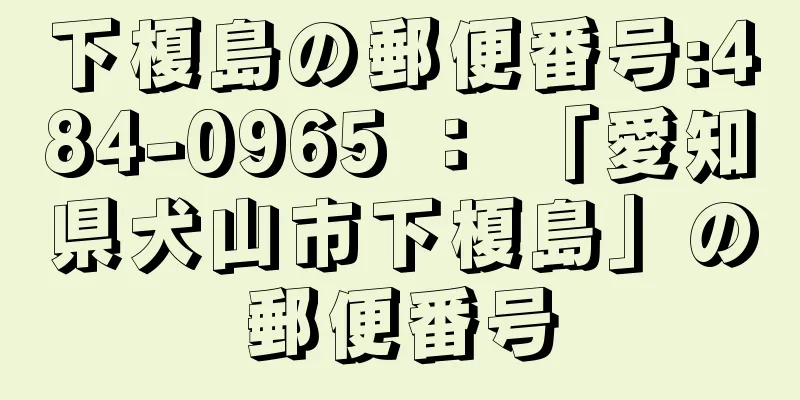 下榎島の郵便番号:484-0965 ： 「愛知県犬山市下榎島」の郵便番号