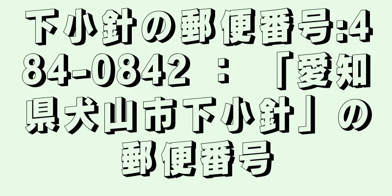 下小針の郵便番号:484-0842 ： 「愛知県犬山市下小針」の郵便番号