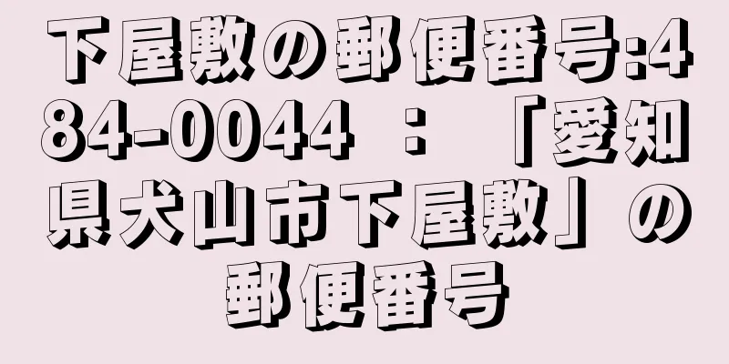 下屋敷の郵便番号:484-0044 ： 「愛知県犬山市下屋敷」の郵便番号