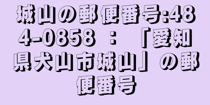 城山の郵便番号:484-0858 ： 「愛知県犬山市城山」の郵便番号