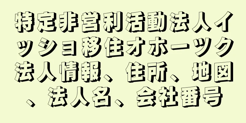 特定非営利活動法人イッショ移住オホーツク法人情報、住所、地図、法人名、会社番号
